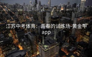 江苏中考体育：青春的试炼场-黄金甲app
