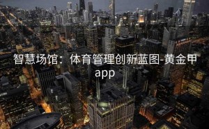 智慧场馆：体育管理创新蓝图-黄金甲app