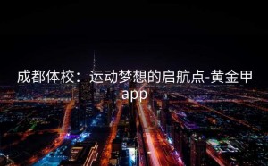 成都体校：运动梦想的启航点-黄金甲app