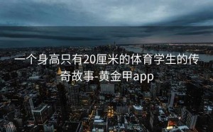 一个身高只有20厘米的体育学生的传奇故事-黄金甲app