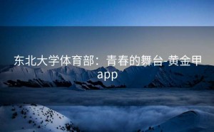 东北大学体育部：青春的舞台-黄金甲app