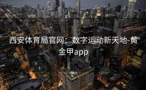 西安体育局官网：数字运动新天地-黄金甲app