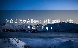 体育英语发音指南：轻松掌握运动术语-黄金甲app