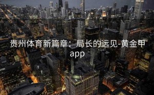 贵州体育新篇章：局长的远见-黄金甲app