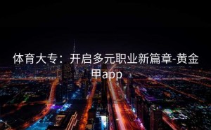 体育大专：开启多元职业新篇章-黄金甲app