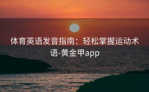 体育英语发音指南：轻松掌握运动术语-黄金甲app