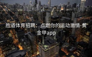胜道体育招聘：点燃你的运动激情-黄金甲app