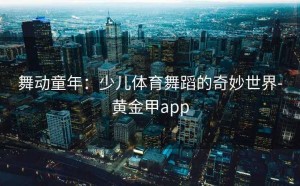 舞动童年：少儿体育舞蹈的奇妙世界-黄金甲app