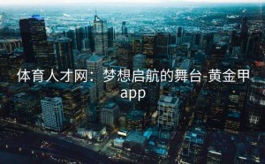 体育人才网：梦想启航的舞台-黄金甲app