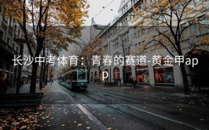 长沙中考体育：青春的赛道-黄金甲app
