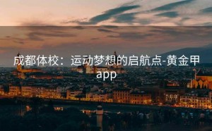 成都体校：运动梦想的启航点-黄金甲app