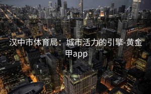 汉中市体育局：城市活力的引擎-黄金甲app