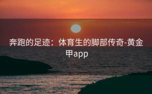 奔跑的足迹：体育生的脚部传奇-黄金甲app