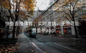 快鱼直播体育：实时激情，无限可能-黄金甲app