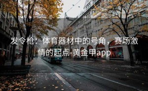 发令枪：体育器材中的号角，赛场激情的起点-黄金甲app