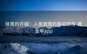 体育的开端：人类激情的最初旅程-黄金甲app