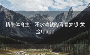 精牛体育生：汗水铸就的青春梦想-黄金甲app