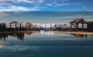 泉城寻师：济南体育老师招聘记-黄金甲app