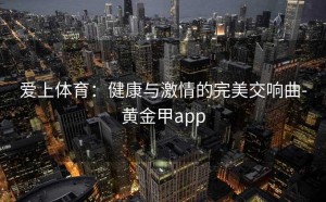爱上体育：健康与激情的完美交响曲-黄金甲app