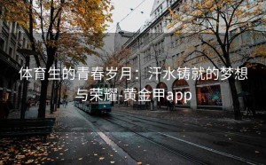 体育生的青春岁月：汗水铸就的梦想与荣耀-黄金甲app