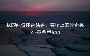 我的两位体育猛男：赛场上的传奇英雄-黄金甲app