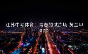 江苏中考体育：青春的试炼场-黄金甲app