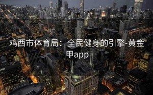 鸡西市体育局：全民健身的引擎-黄金甲app