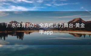 广东体育360：全方位活力舞台-黄金甲app