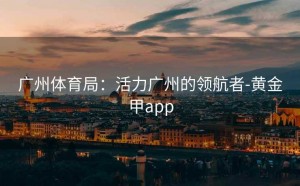 广州体育局：活力广州的领航者-黄金甲app