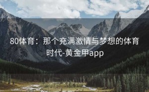 80体育：那个充满激情与梦想的体育时代-黄金甲app
