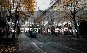 体育专业的多元世界：探索教育、训练、管理及科学方向-黄金甲app