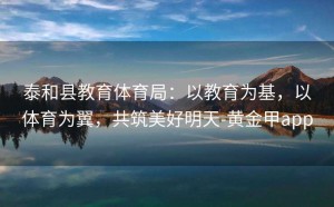 泰和县教育体育局：以教育为基，以体育为翼，共筑美好明天-黄金甲app