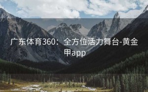 广东体育360：全方位活力舞台-黄金甲app