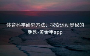 体育科学研究方法：探索运动奥秘的钥匙-黄金甲app