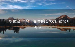 西华体育学院：青春的竞技场-黄金甲app