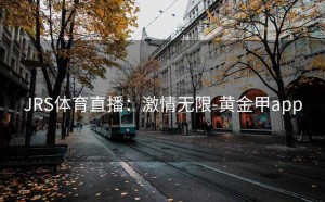 JRS体育直播：激情无限-黄金甲app