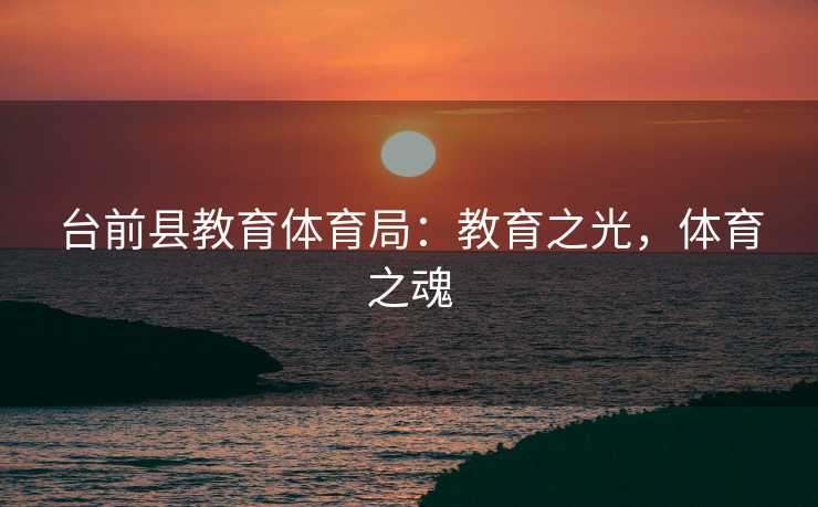 台前县教育体育局：教育之光，体育之魂