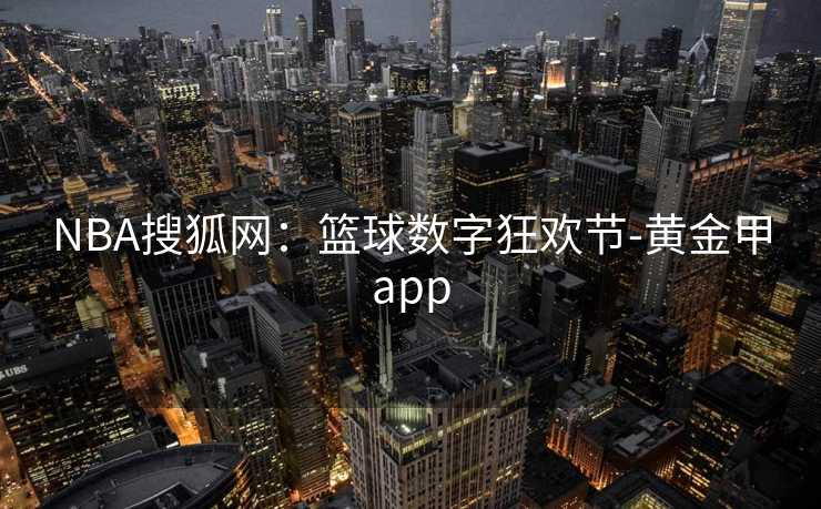 NBA搜狐网：篮球数字狂欢节-黄金甲app