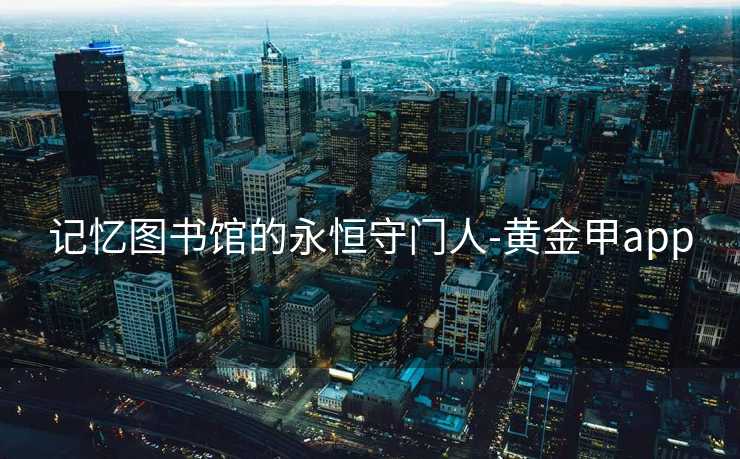 记忆图书馆的永恒守门人-黄金甲app
