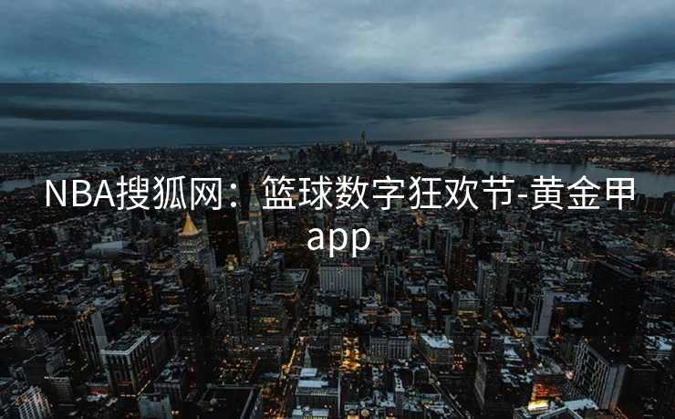 NBA搜狐网：篮球数字狂欢节-黄金甲app