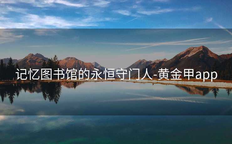 记忆图书馆的永恒守门人-黄金甲app