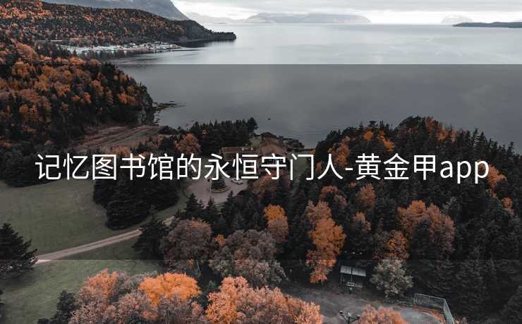 记忆图书馆的永恒守门人-黄金甲app