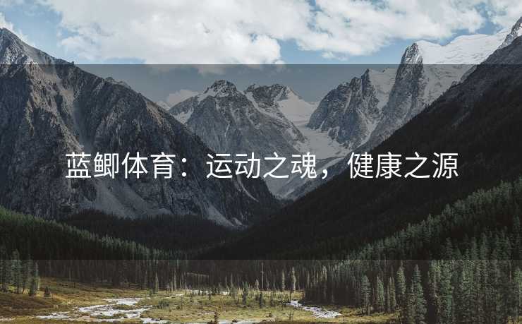 蓝鲫体育：运动之魂，健康之源