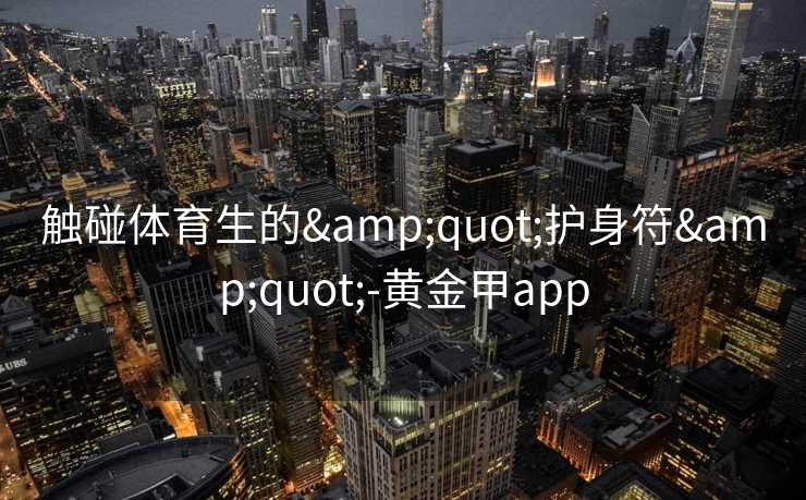 触碰体育生的&quot;护身符&quot;-黄金甲app