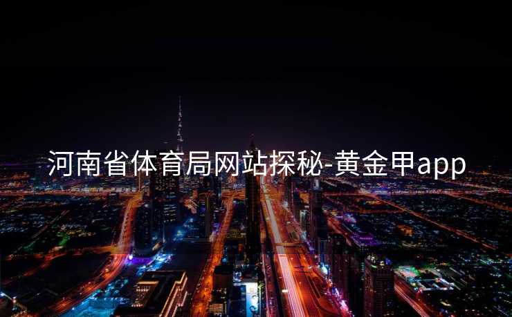 河南省体育局网站探秘-黄金甲app