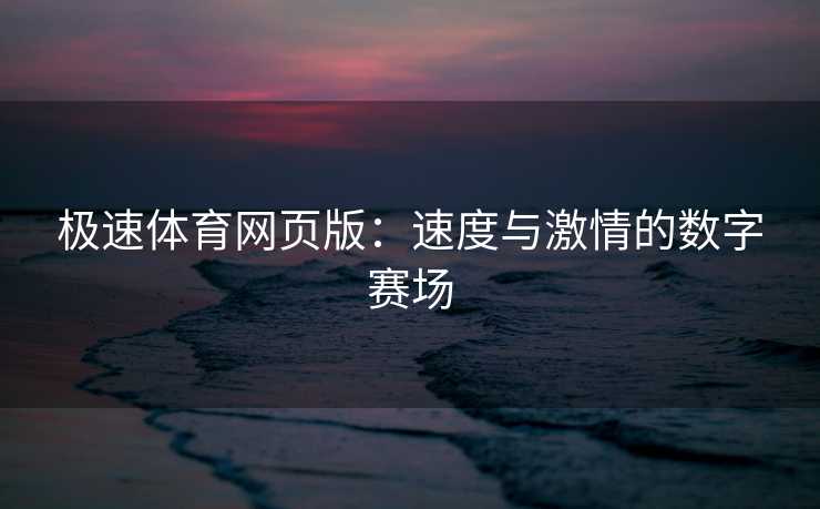 极速体育网页版：速度与激情的数字赛场