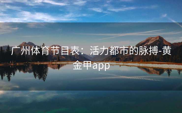 广州体育节目表：活力都市的脉搏-黄金甲app
