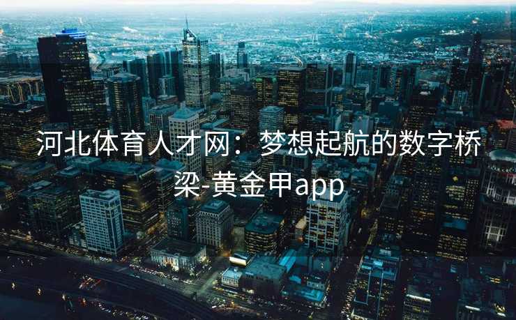 河北体育人才网：梦想起航的数字桥梁-黄金甲app