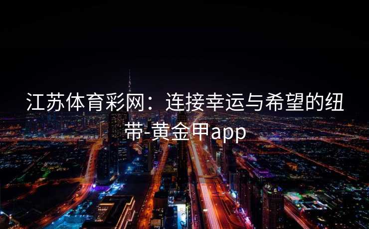 江苏体育彩网：连接幸运与希望的纽带-黄金甲app