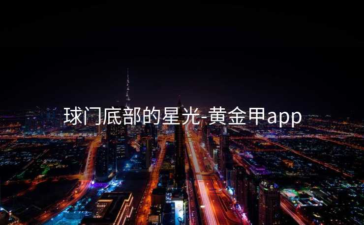 球门底部的星光-黄金甲app